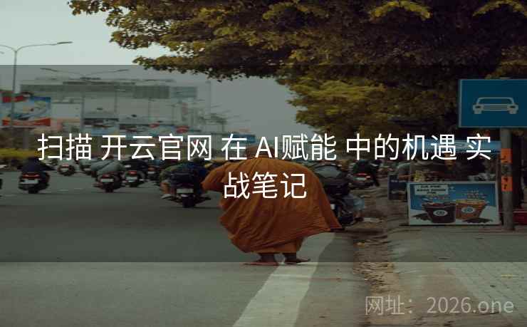 扫描 开云官网 在 AI赋能 中的机遇 实战笔记