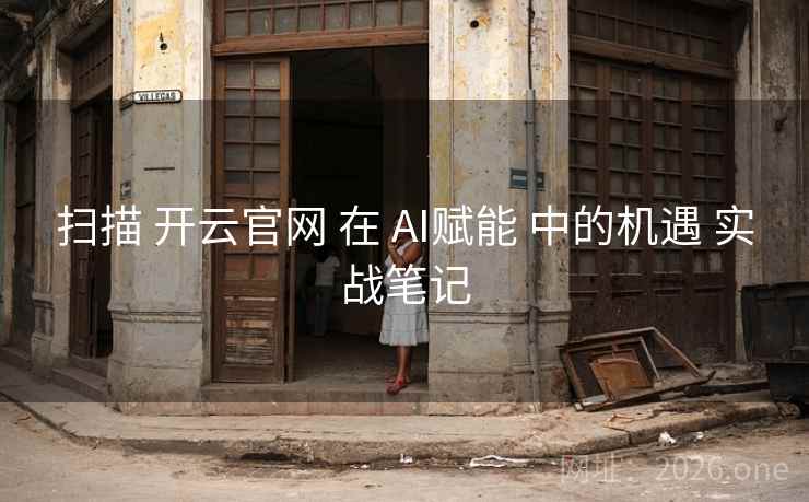 扫描 开云官网 在 AI赋能 中的机遇 实战笔记