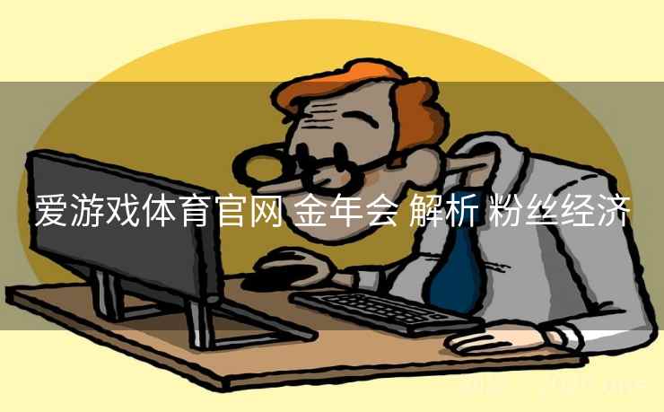 爱游戏体育官网 金年会 解析 粉丝经济