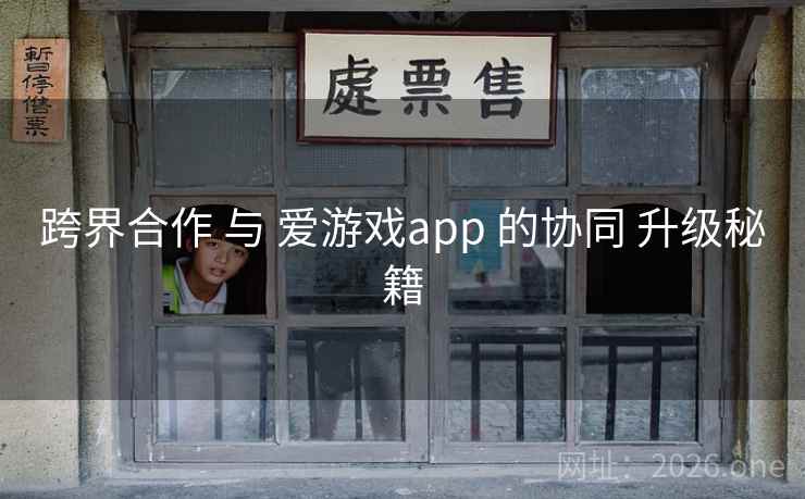 跨界合作 与 爱游戏app 的协同 升级秘籍