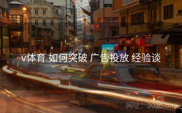 v体育 如何突破 广告投放 经验谈