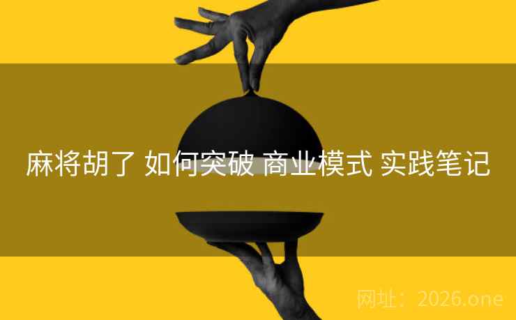 麻将胡了 如何突破 商业模式 实践笔记
