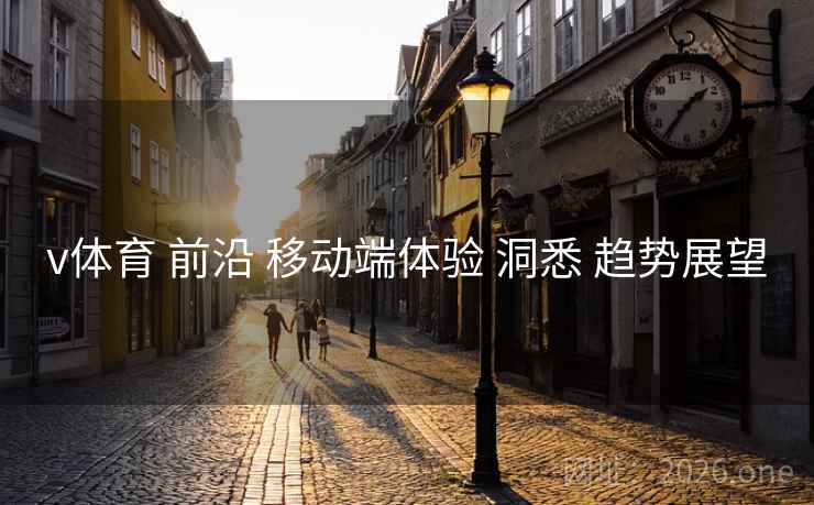 v体育 前沿 移动端体验 洞悉 趋势展望
