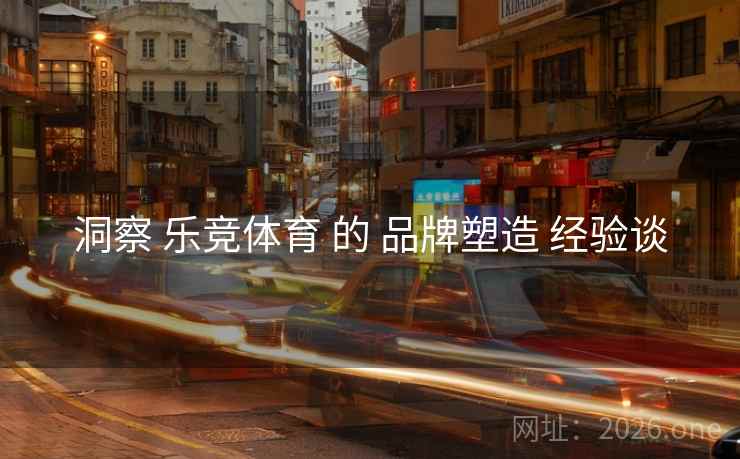 洞察 乐竞体育 的 品牌塑造 经验谈
