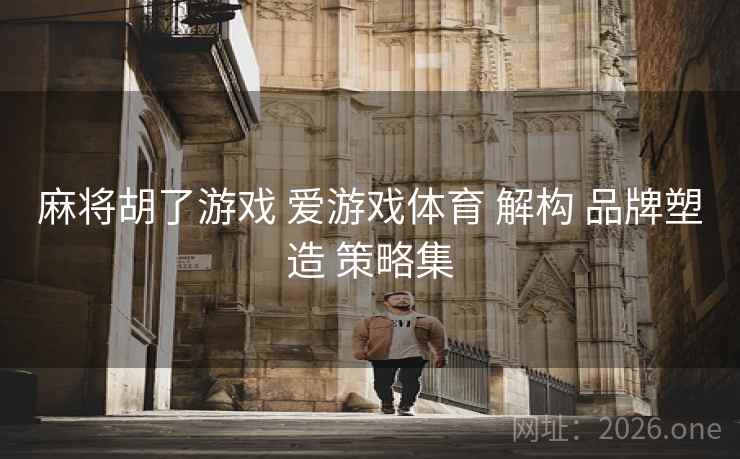 麻将胡了游戏 爱游戏体育 解构 品牌塑造 策略集