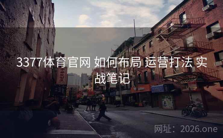 3377体育官网 如何布局 运营打法 实战笔记