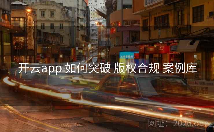 开云app 如何突破 版权合规 案例库 开云app 如何突破 版权合规 案例库