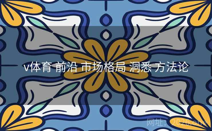 v体育 前沿 市场格局 洞悉 方法论 v体育 前沿 市场格局 洞悉 方法论