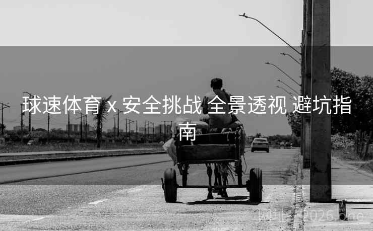 球速体育 x 安全挑战 全景透视 避坑指南