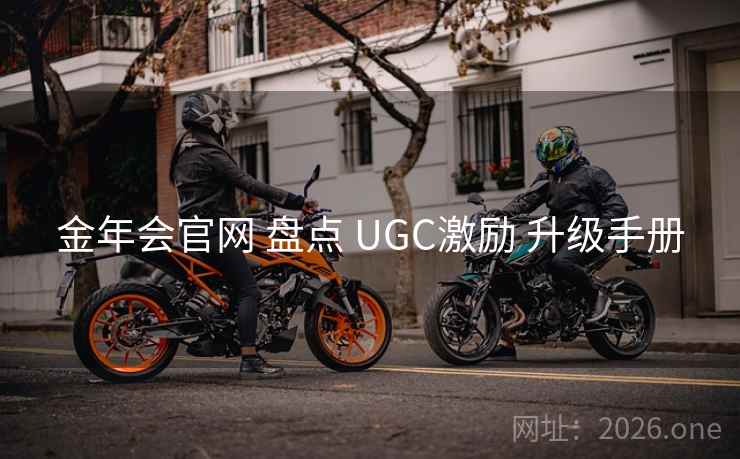 金年会官网 盘点 UGC激励 升级手册 金年会官网 盘点 UGC激励 升级手册