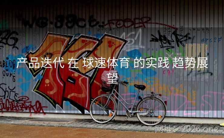 产品迭代 在 球速体育 的实践 趋势展望 产品迭代 在 球速体育 的实践 趋势展望