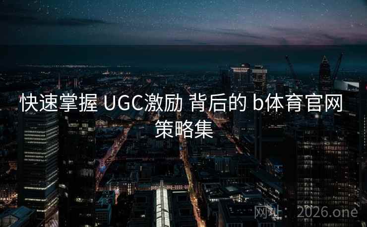 快速掌握 UGC激励 背后的 b体育官网 策略集