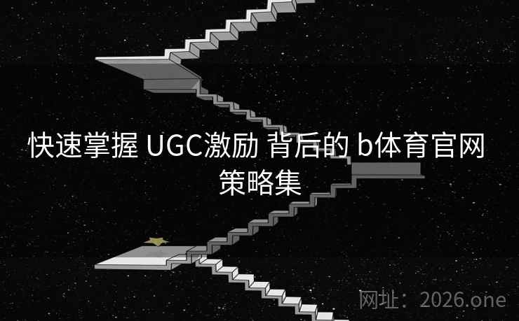 快速掌握 UGC激励 背后的 b体育官网 策略集 快速掌握 UGC激励 背后的 b体育官网 策略集