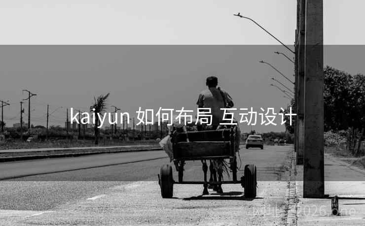 kaiyun 如何布局 互动设计 kaiyun 如何布局 互动设计