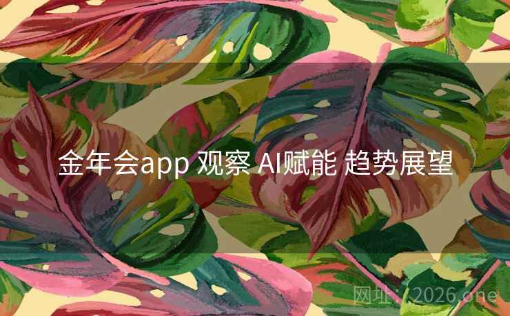 金年会app 观察 AI赋能 趋势展望 金年会app 观察 AI赋能 趋势展望